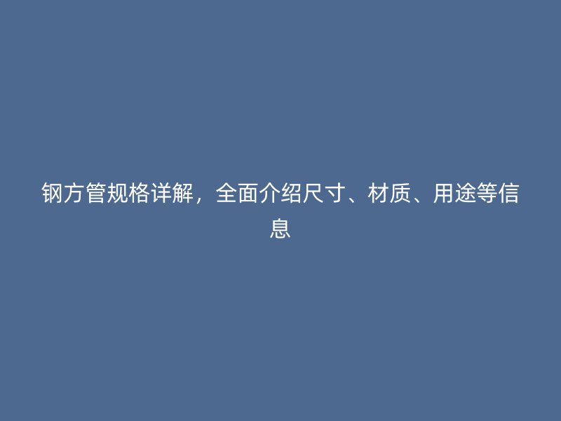 鋼方管規(guī)格詳解，全面介紹尺寸、材質(zhì)、用途等信息