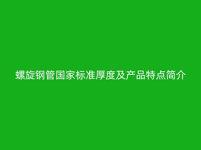 螺旋鋼管國家標(biāo)準(zhǔn)厚度及產(chǎn)品特點(diǎn)簡介