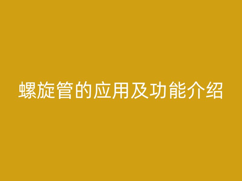 螺旋管的應(yīng)用及功能介紹