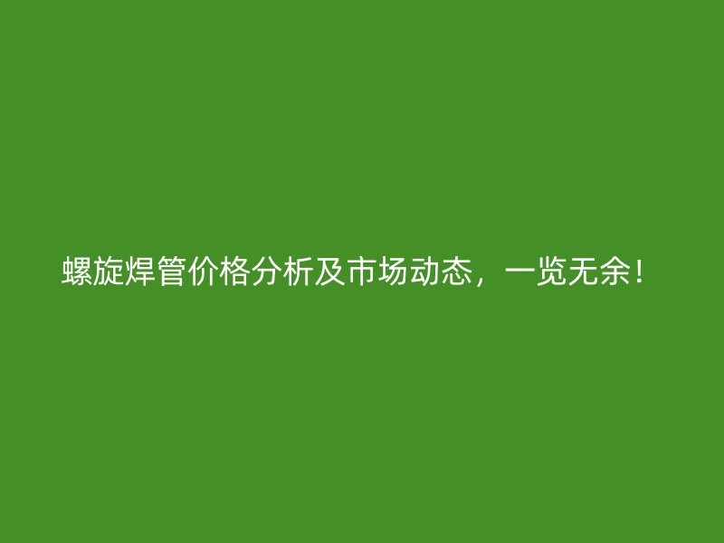 螺旋焊管價(jià)格分析及市場動(dòng)態(tài)，一覽無余！