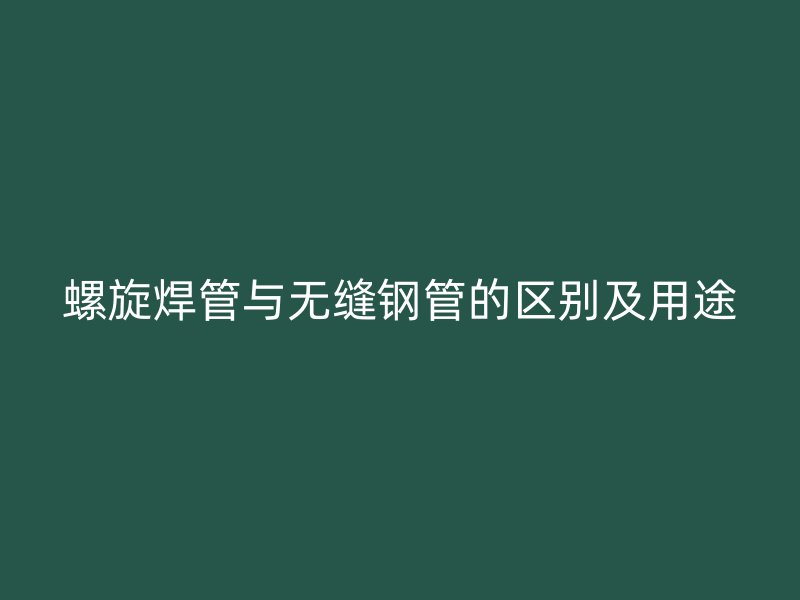 螺旋焊管與無縫鋼管的區(qū)別及用途