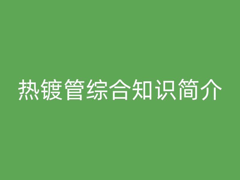 熱鍍管綜合知識簡介