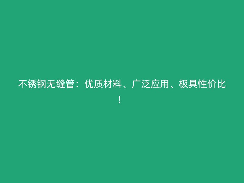 不銹鋼無(wú)縫管：優(yōu)質(zhì)材料、廣泛應(yīng)用、極具性價(jià)比！