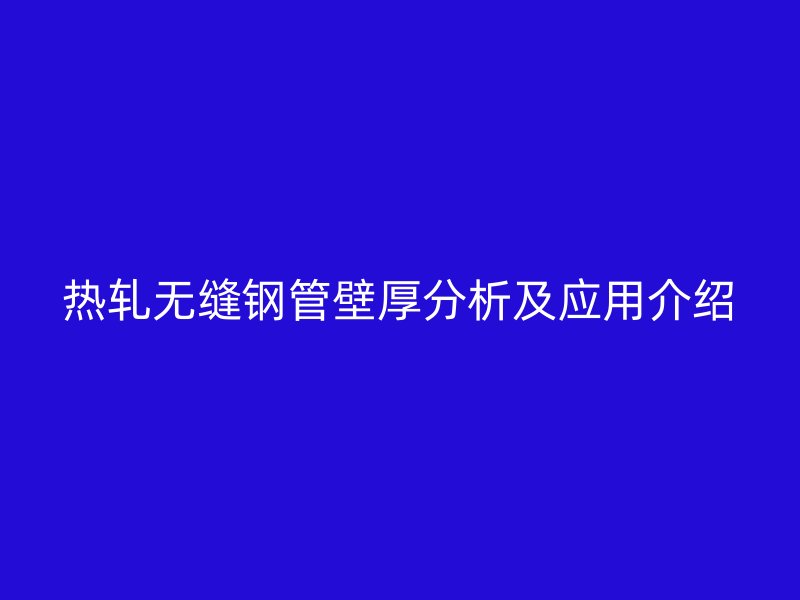 熱軋無縫鋼管壁厚分析及應(yīng)用介紹
