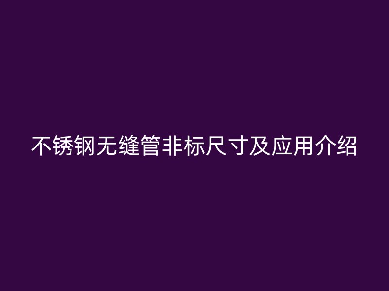 不銹鋼無縫管非標尺寸及應(yīng)用介紹