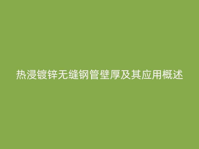 熱浸鍍鋅無(wú)縫鋼管壁厚及其應(yīng)用概述