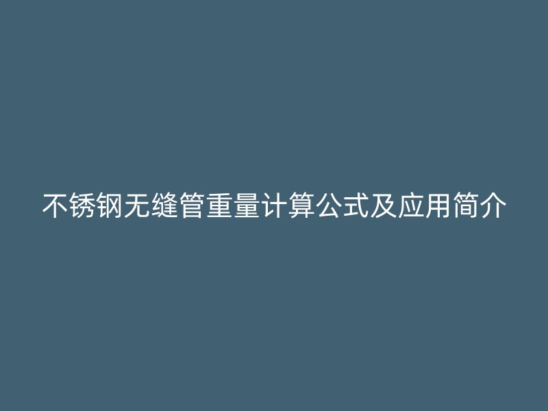 不銹鋼無(wú)縫管重量計(jì)算公式及應(yīng)用簡(jiǎn)介