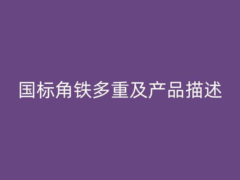國標(biāo)角鐵多重及產(chǎn)品描述