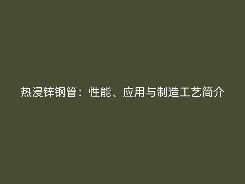 熱浸鋅鋼管：性能、應用與制造工藝簡介