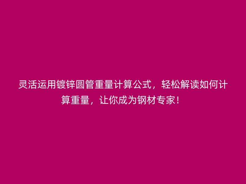 靈活運(yùn)用鍍鋅圓管重量計(jì)算公式，輕松解讀如何計(jì)算重量，讓你成為鋼材專家！