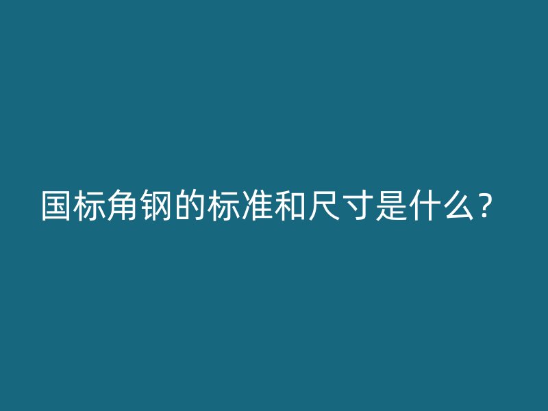 國標(biāo)角鋼的標(biāo)準(zhǔn)和尺寸是什么？