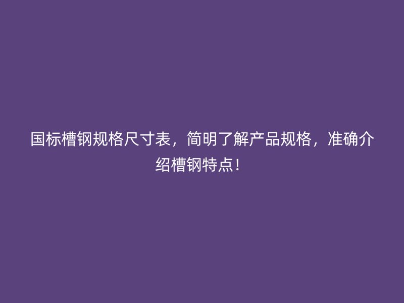 國標(biāo)槽鋼規(guī)格尺寸表，簡明了解產(chǎn)品規(guī)格，準(zhǔn)確介紹槽鋼特點(diǎn)！