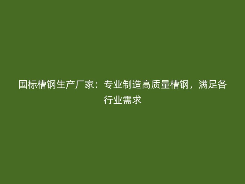 國標(biāo)槽鋼生產(chǎn)廠家：專業(yè)制造高質(zhì)量槽鋼，滿足各行業(yè)需求