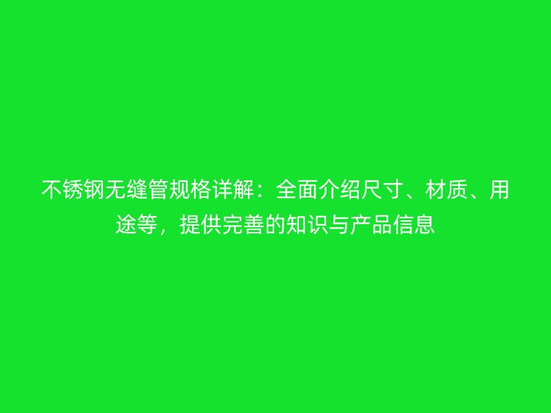 不銹鋼無縫管規(guī)格詳解：全面介紹尺寸、材質(zhì)、用途等，提供完善的知識(shí)與產(chǎn)品信息