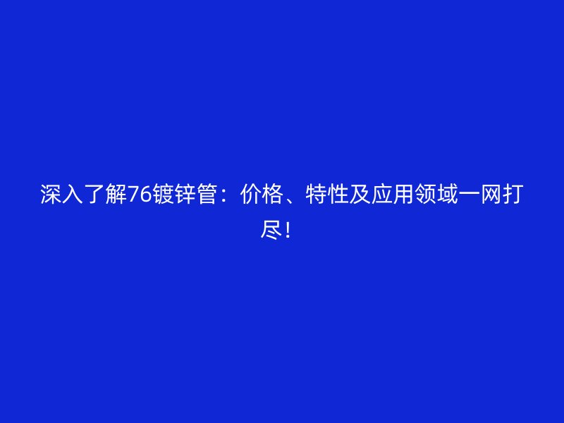 深入了解76鍍鋅管：價格、特性及應用領域一網打盡！