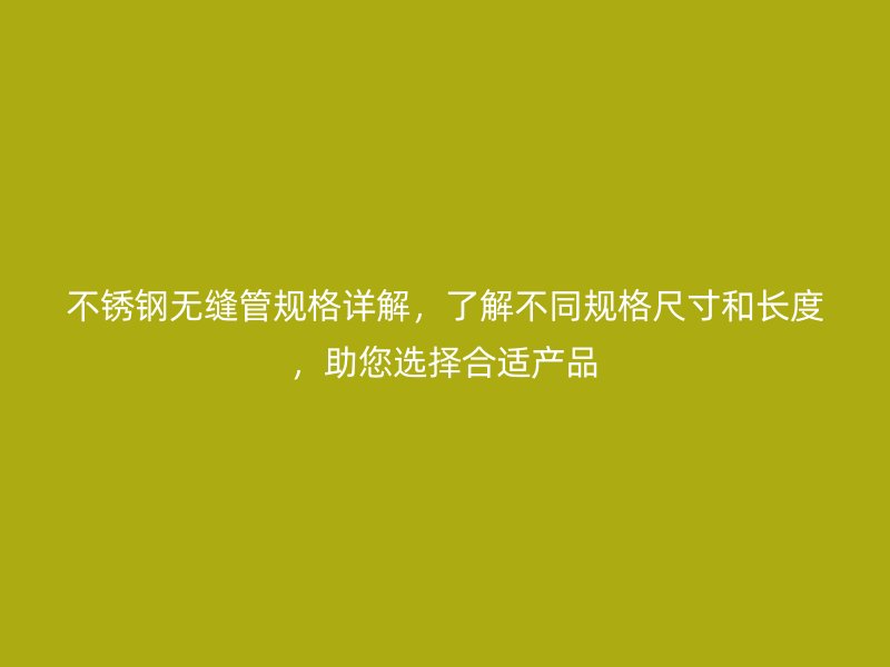 不銹鋼無縫管規(guī)格詳解，了解不同規(guī)格尺寸和長度，助您選擇合適產(chǎn)品