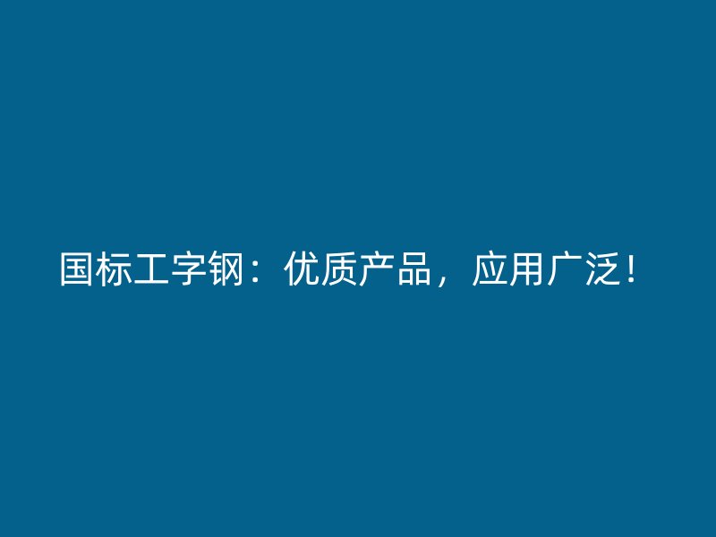 國標(biāo)工字鋼：優(yōu)質(zhì)產(chǎn)品，應(yīng)用廣泛！