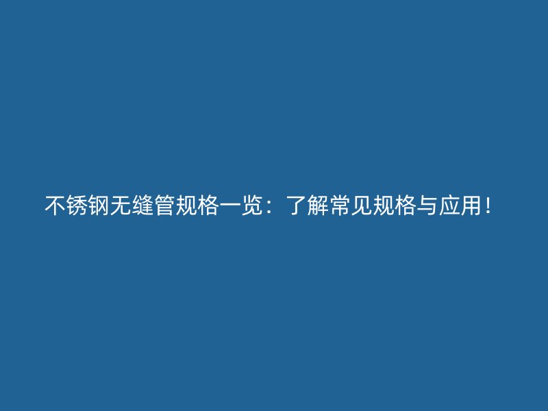 不銹鋼無(wú)縫管規(guī)格一覽：了解常見(jiàn)規(guī)格與應(yīng)用！