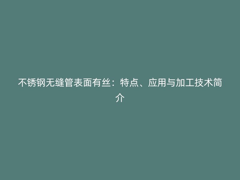 不銹鋼無縫管表面有絲：特點(diǎn)、應(yīng)用與加工技術(shù)簡(jiǎn)介