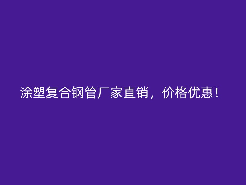 涂塑復(fù)合鋼管廠家直銷，價(jià)格優(yōu)惠！