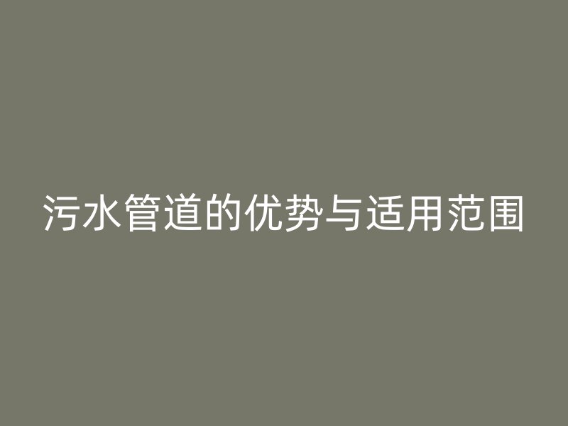 污水管道的優(yōu)勢(shì)與適用范圍