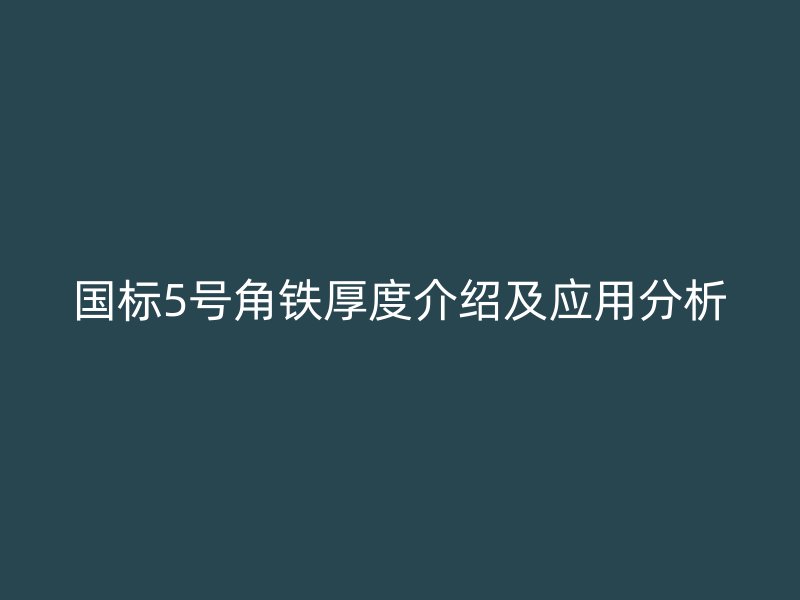 國標(biāo)5號角鐵厚度介紹及應(yīng)用分析