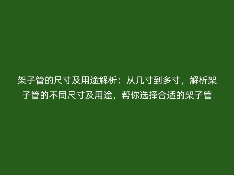 架子管的尺寸及用途解析：從幾寸到多寸，解析架子管的不同尺寸及用途，幫你選擇合適的架子管