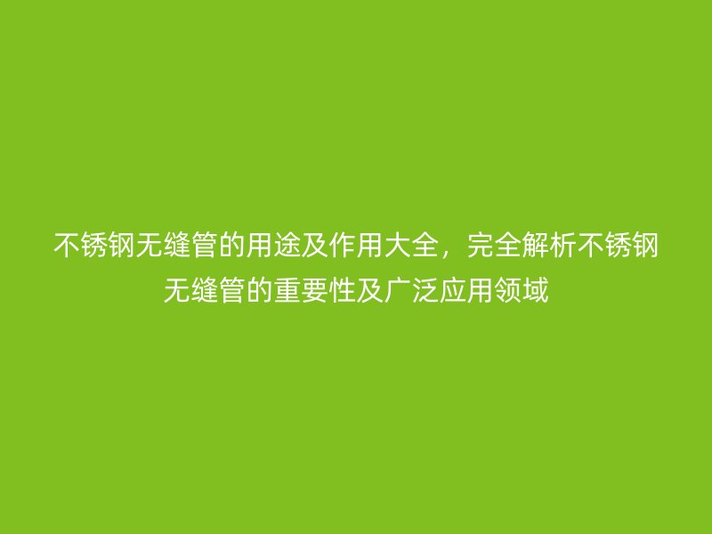 不銹鋼無(wú)縫管的用途及作用大全，完全解析不銹鋼無(wú)縫管的重要性及廣泛應(yīng)用領(lǐng)域