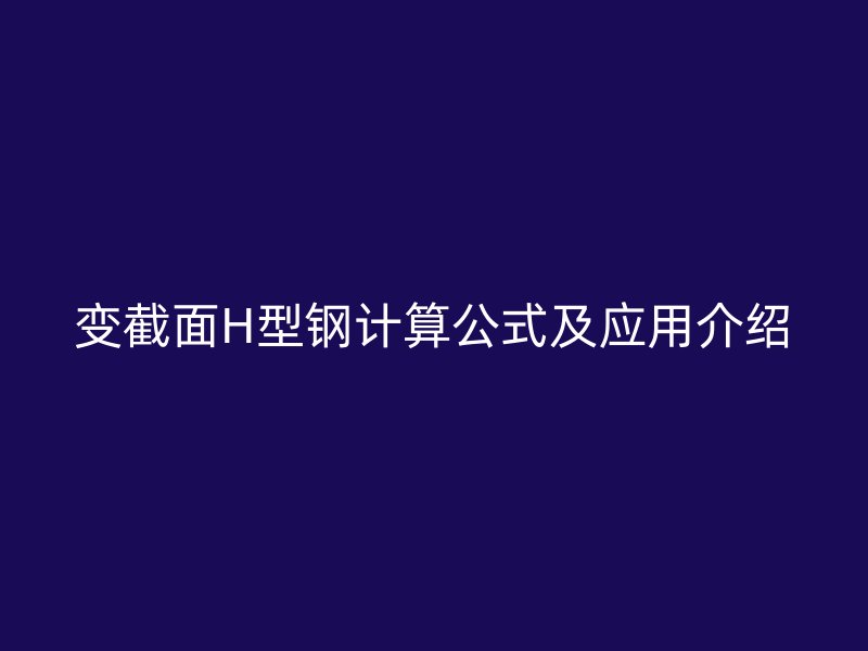 變截面H型鋼計算公式及應(yīng)用介紹