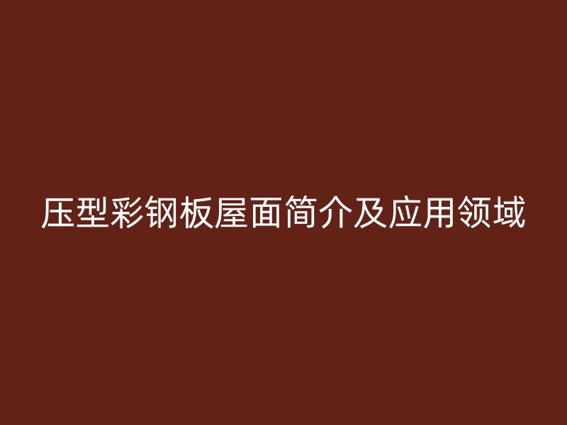 壓型彩鋼板屋面簡(jiǎn)介及應(yīng)用領(lǐng)域