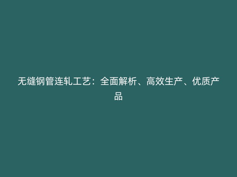 無縫鋼管連軋工藝：全面解析、高效生產(chǎn)、優(yōu)質(zhì)產(chǎn)品