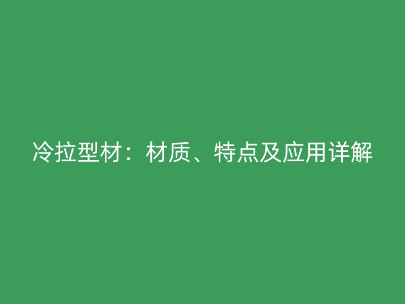 冷拉型材:材質(zhì)、特點及應(yīng)用詳解