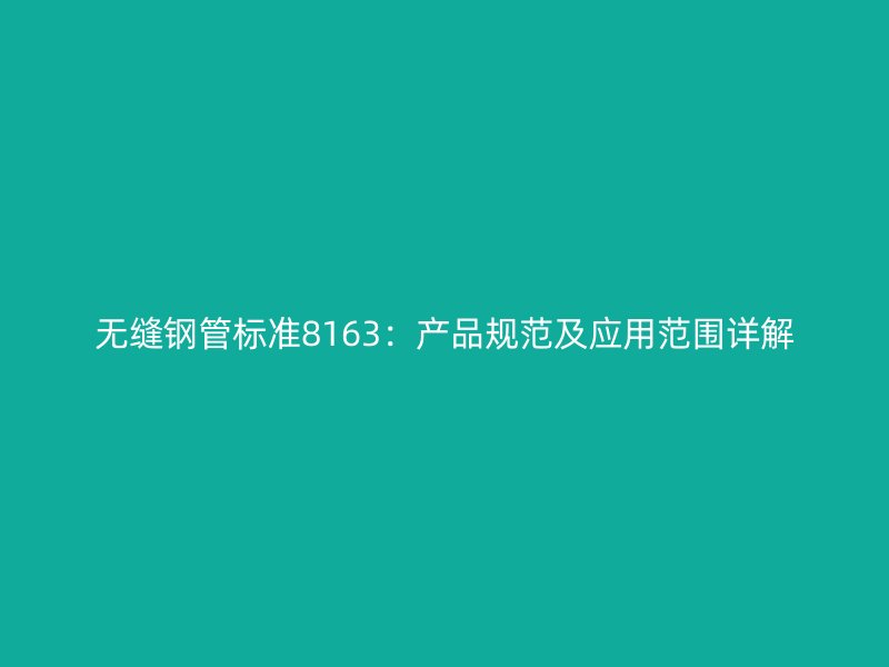 無縫鋼管標(biāo)準(zhǔn)8163：產(chǎn)品規(guī)范及應(yīng)用范圍詳解