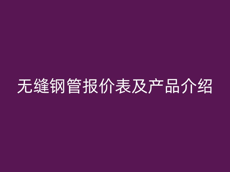 無縫鋼管報價表及產(chǎn)品介紹