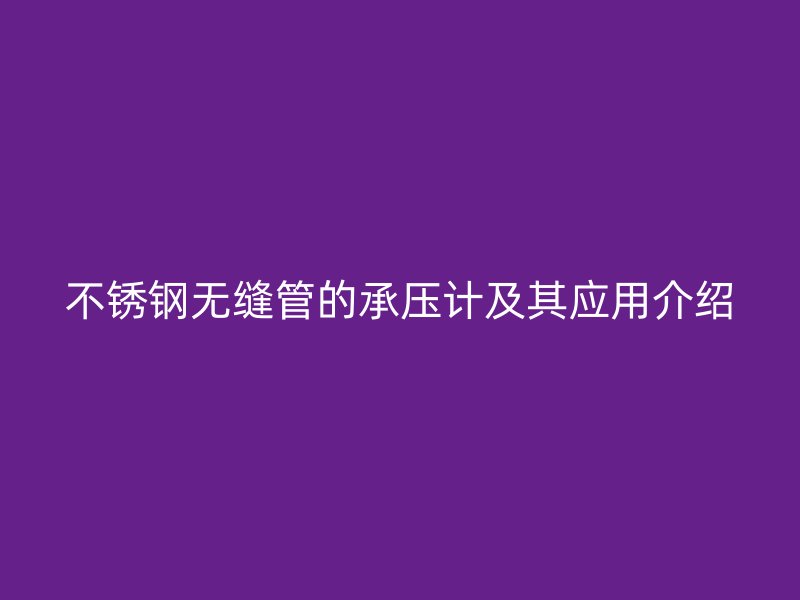 不銹鋼無縫管的承壓計及其應用介紹