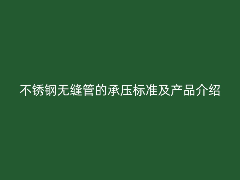 不銹鋼無(wú)縫管的承壓標(biāo)準(zhǔn)及產(chǎn)品介紹