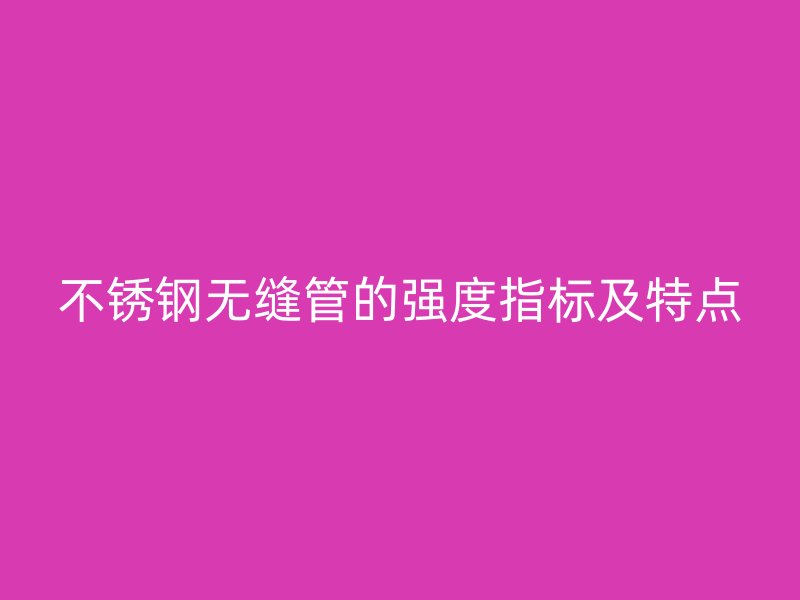 不銹鋼無縫管的強度指標及特點