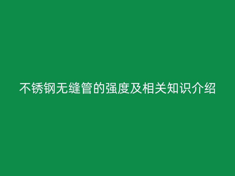 不銹鋼無縫管的強(qiáng)度及相關(guān)知識介紹