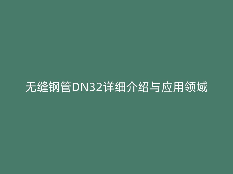 無(wú)縫鋼管DN32詳細(xì)介紹與應(yīng)用領(lǐng)域