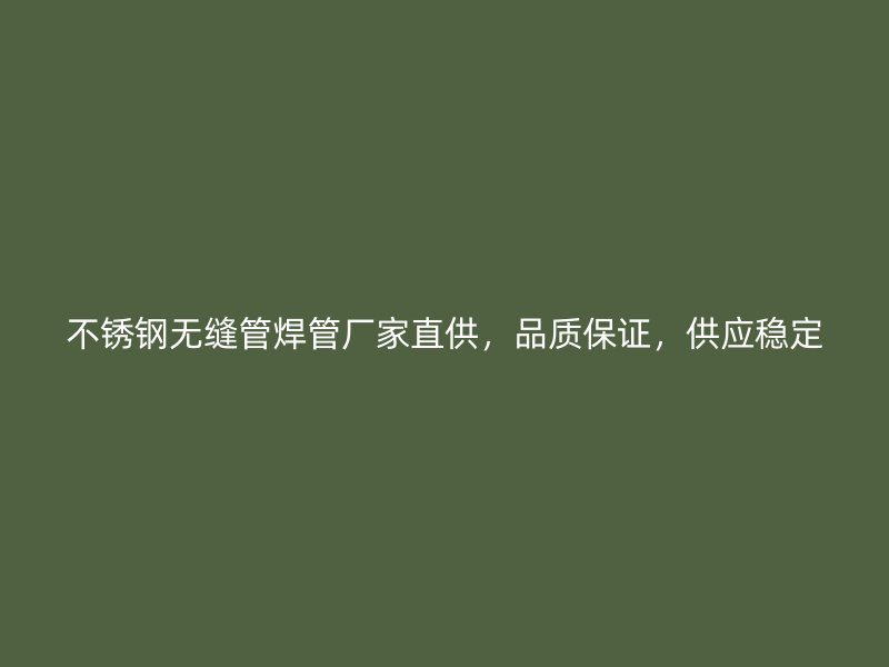 不銹鋼無縫管焊管廠家直供，品質(zhì)保證，供應穩(wěn)定