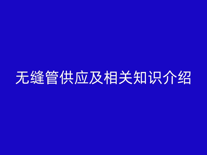 無縫管供應及相關知識介紹