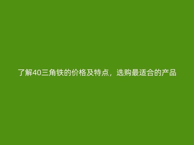 了解40三角鐵的價(jià)格及特點(diǎn)，選購(gòu)最適合的產(chǎn)品