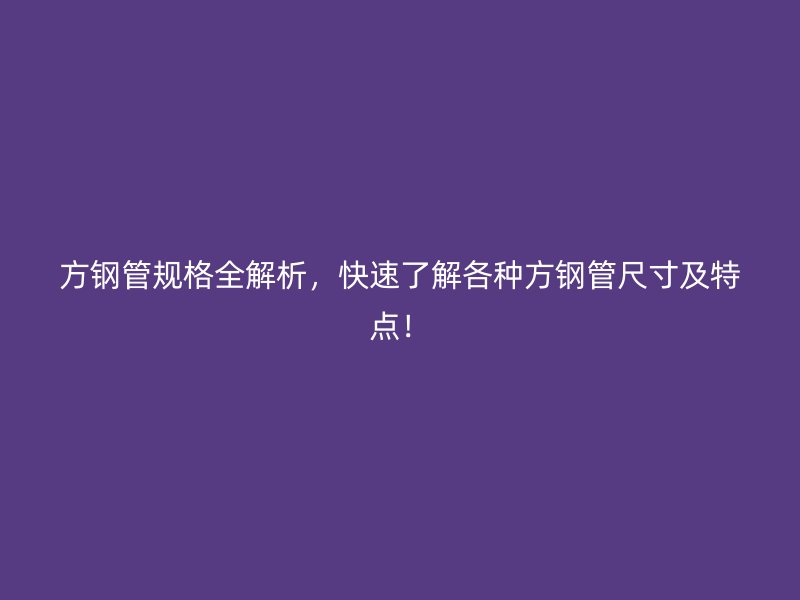 方鋼管規(guī)格全解析，快速了解各種方鋼管尺寸及特點(diǎn)！