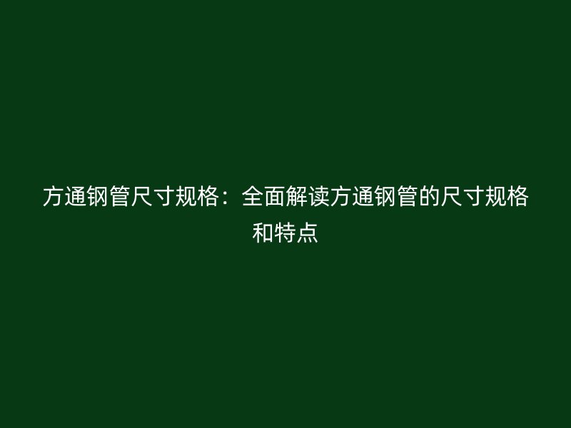 方通鋼管尺寸規(guī)格：全面解讀方通鋼管的尺寸規(guī)格和特點