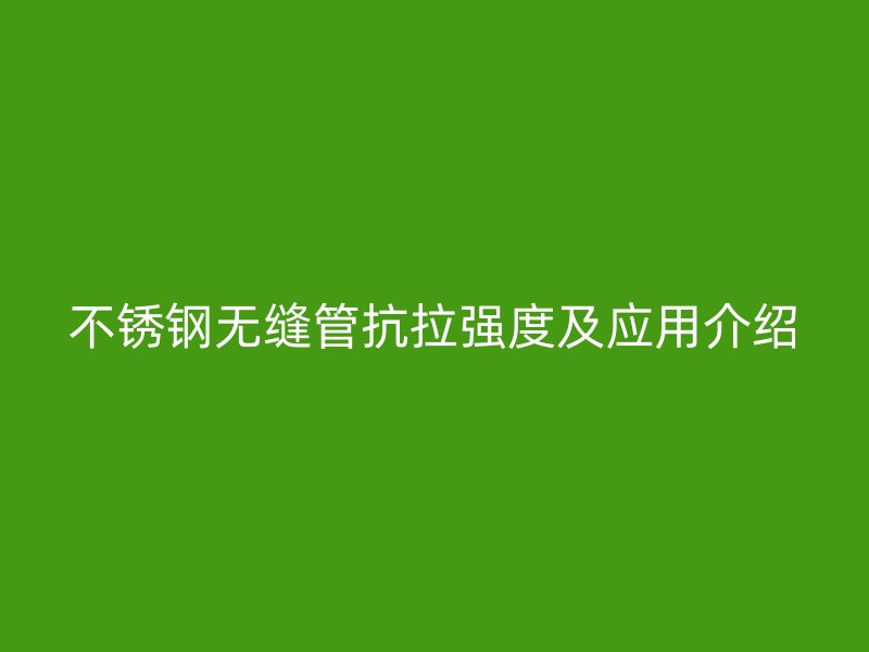 不銹鋼無縫管抗拉強度及應用介紹