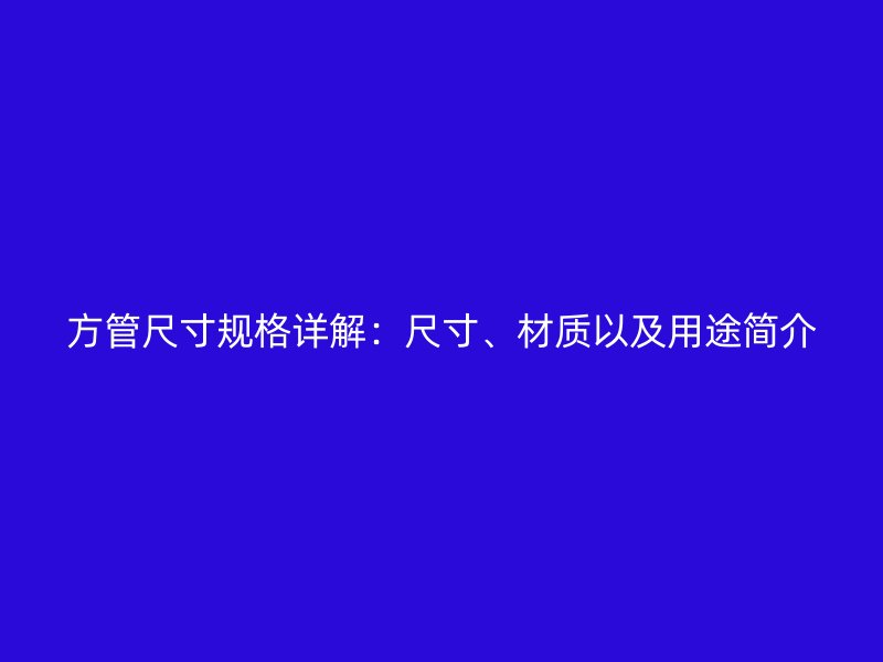方管尺寸規(guī)格詳解：尺寸、材質(zhì)以及用途簡介