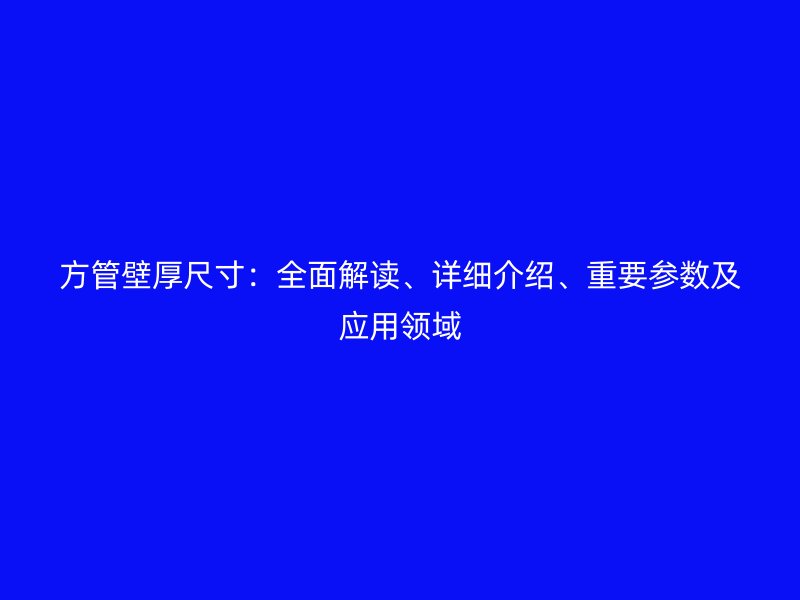 方管壁厚尺寸：全面解讀、詳細(xì)介紹、重要參數(shù)及應(yīng)用領(lǐng)域