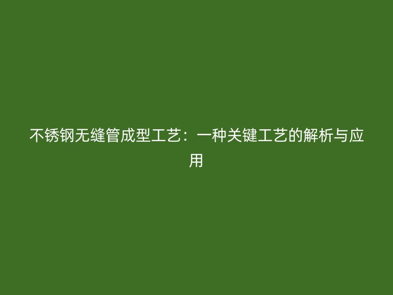 不銹鋼無縫管成型工藝：一種關(guān)鍵工藝的解析與應(yīng)用
