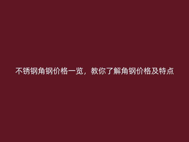 不銹鋼角鋼價(jià)格一覽，教你了解角鋼價(jià)格及特點(diǎn)