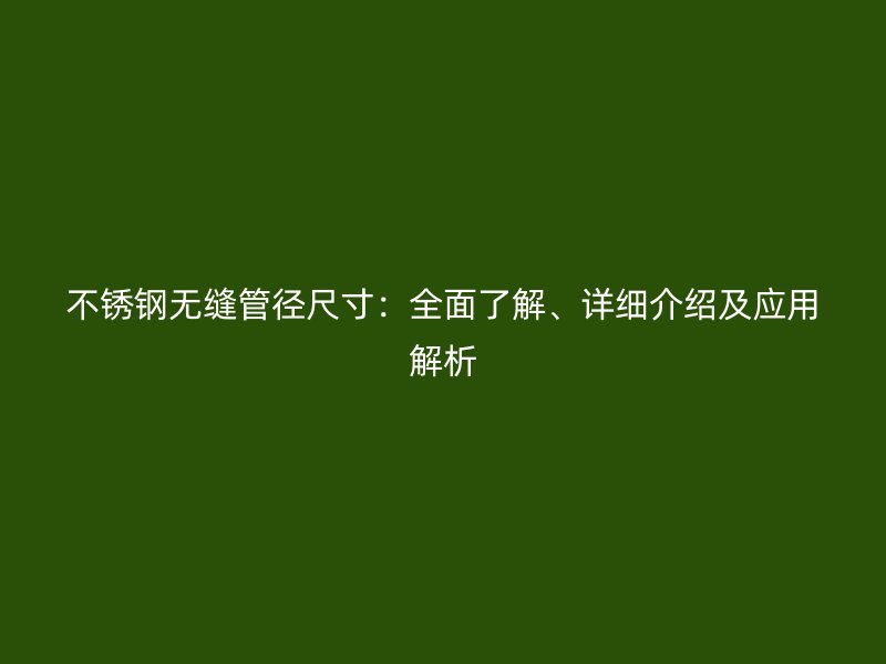 不銹鋼無縫管徑尺寸：全面了解、詳細(xì)介紹及應(yīng)用解析